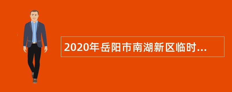 2020年岳阳市南湖新区临时聘用人员招聘公告