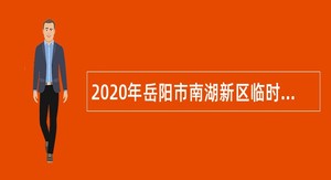 2020年岳阳市南湖新区临时聘用人员招聘公告