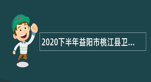 2020下半年益阳市桃江县卫生健康系统招聘专业技术人员公告
