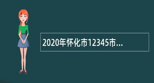 2020年怀化市12345市长热线人员招聘公告