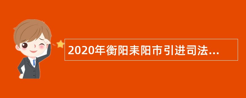 2020年衡阳耒阳市引进司法类专业技术人员公告