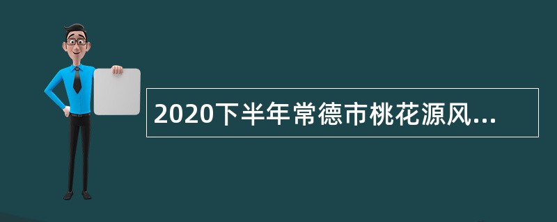 2020下半年常德市桃花源风景名胜区管理局事业单位招聘公告