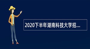 2020下半年湖南科技大学招聘公告