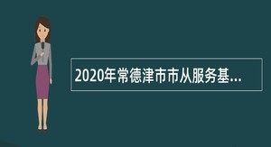 2020年常德津市市从服务基层项目人员中招聘乡镇（街道）事业单位工作人员公告