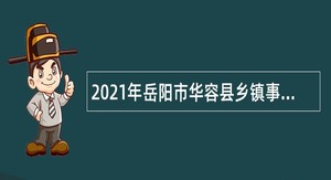 2021年岳阳市华容县乡镇事业单位招聘考试公告（32名）
