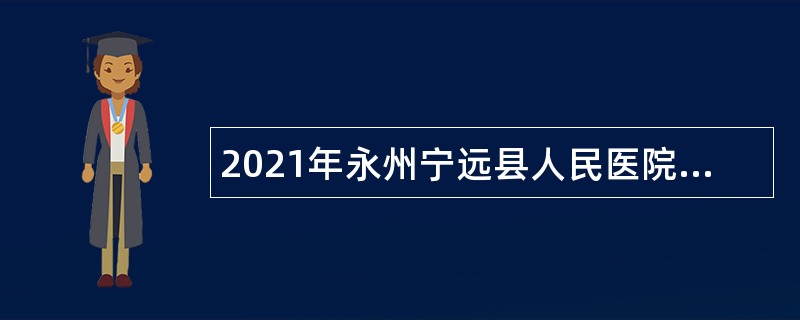 2021年永州宁远县人民医院招聘专业技术人员公告
