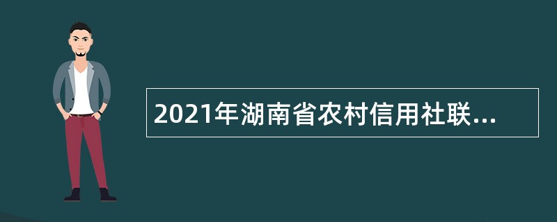 2021年湖南省农村信用社联合社永州办事处招聘公告