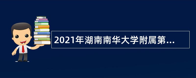 2021年湖南南华大学附属第二医院招聘院编人员公告