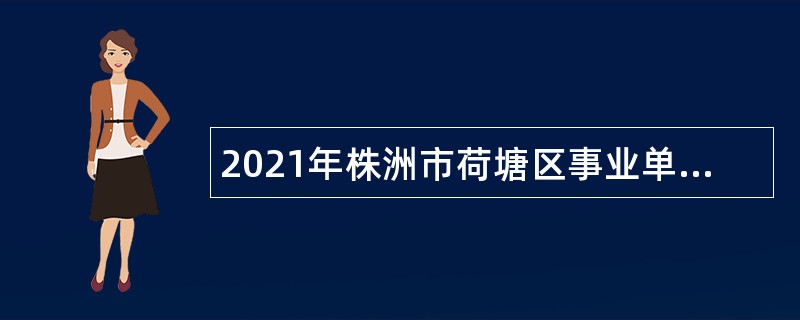 2021年株洲市荷塘区事业单位招聘考试公告（30人）