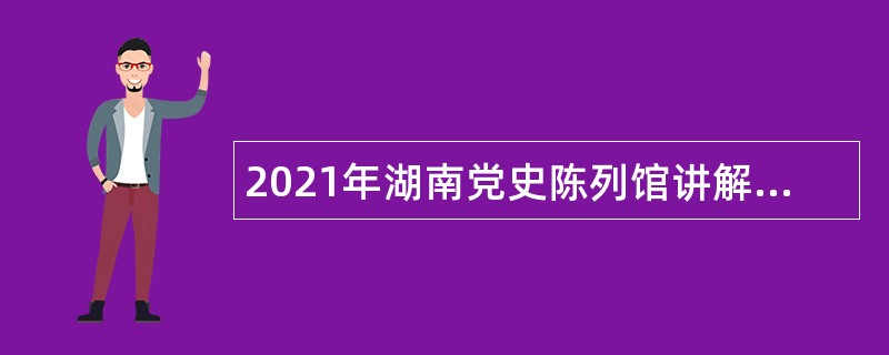 2021年湖南党史陈列馆讲解员招聘公告