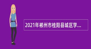 2021年郴州市桂阳县城区学校招聘普通高校师范类专业应届毕业生公告