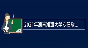 2021年湖南湘潭大学专任教师招聘公告