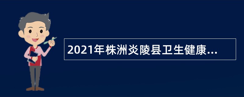 2021年株洲炎陵县卫生健康局招聘工作人员公告