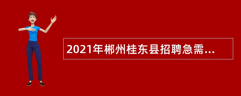 2021年郴州桂东县招聘急需紧缺专业医疗卫生专业技术人员公告