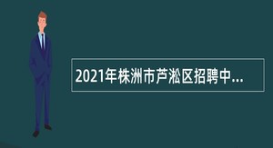 2021年株洲市芦淞区招聘中小学和幼儿园教师公告