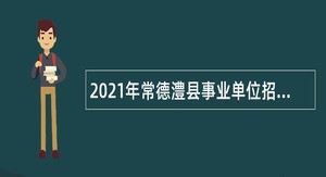 2021年常德澧县事业单位招聘考试公告（142名）