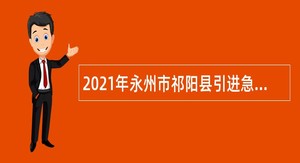 2021年永州市祁阳县引进急需紧缺高层次人才公告