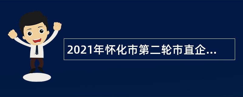 2021年怀化市第二轮市直企事业单位引进高层次及急需紧缺人才公告