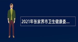 2021年张家界市卫生健康委员会招聘市人民医院人员公告