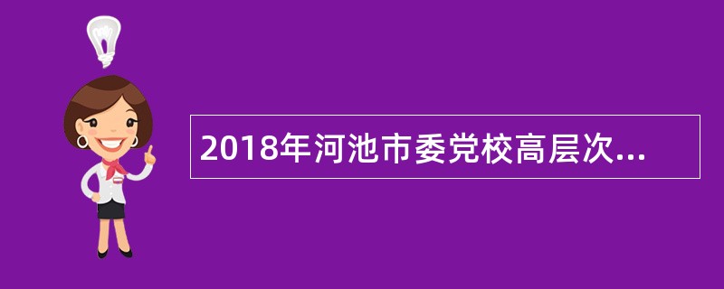 2018年河池市委党校高层次人才招聘公告