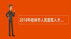 2018年桂林市人民医院人才招聘公告