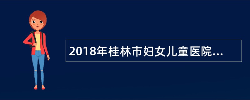 2018年桂林市妇女儿童医院招聘公告