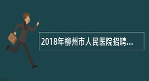 2018年柳州市人民医院招聘公告(一)