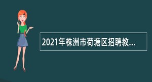 2021年株洲市荷塘区招聘教师公告