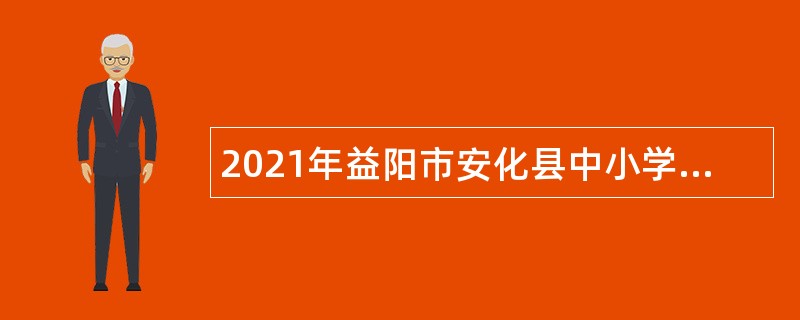 2021年益阳市安化县中小学教师招聘公告