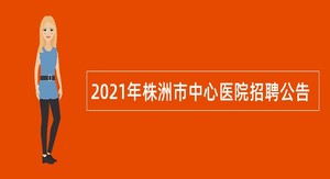 2021年株洲市中心医院招聘公告