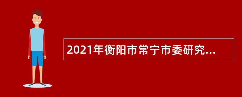 2021年衡阳市常宁市委研究中心招聘公告