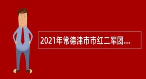 2021年常德津市市红二军团指挥部旧址陈列馆招聘公告