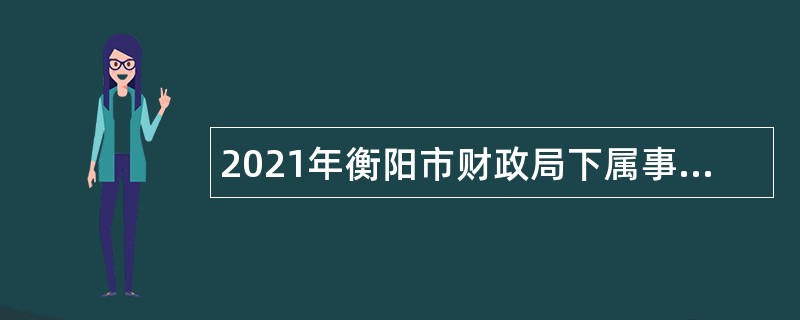 2021年衡阳市财政局下属事业单位招聘公告