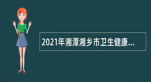2021年湘潭湘乡市卫生健康局招聘事业单位人员公告