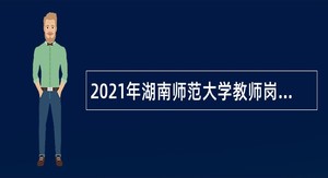2021年湖南师范大学教师岗位（含辅导员）招聘公告（第二批）