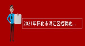 2021年怀化市洪江区招聘教师公告
