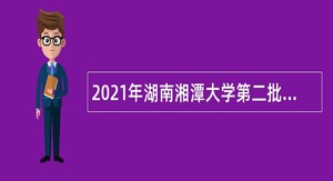 2021年湖南湘潭大学第二批招聘公告