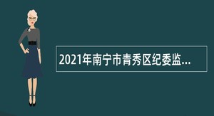 2021年南宁市青秀区纪委监委招聘外聘人员公告