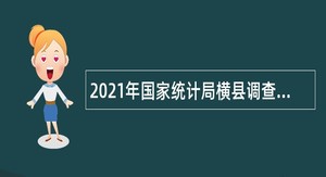 2021年国家统计局横县调查队招聘编制外人员公告