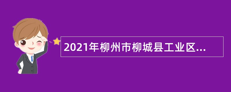 2021年柳州市柳城县工业区管理委员会编外合同制员工招聘公告