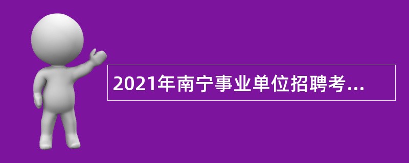 2021年南宁事业单位招聘考试公告（2928人）
