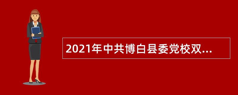 2021年中共博白县委党校双向选择招聘教师公告（广西）