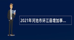 2021年河池市环江县增加事业单位招聘急需紧缺人才计划公告