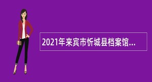 2021年来宾市忻城县档案馆招聘编外人员公告