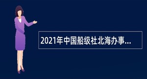 2021年中国船级社北海办事处招聘综合管理员公告