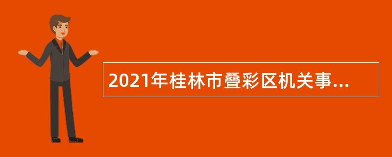 2021年桂林市叠彩区机关事业单位直接面试招聘公告