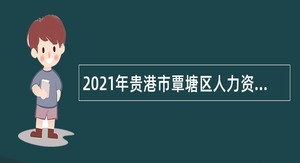 2021年贵港市覃塘区人力资源和社会保障局招聘编外人员公告