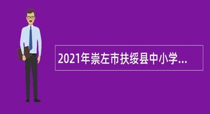 2021年崇左市扶绥县中小学幼儿园教师招聘公告