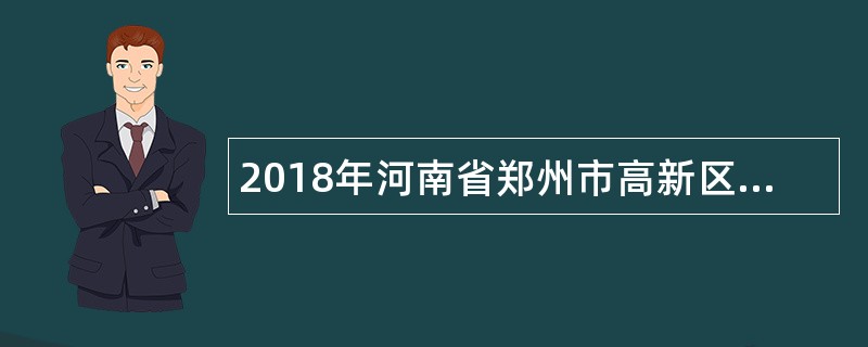 2018年河南省郑州市高新区中小学教师招聘公告（200名）