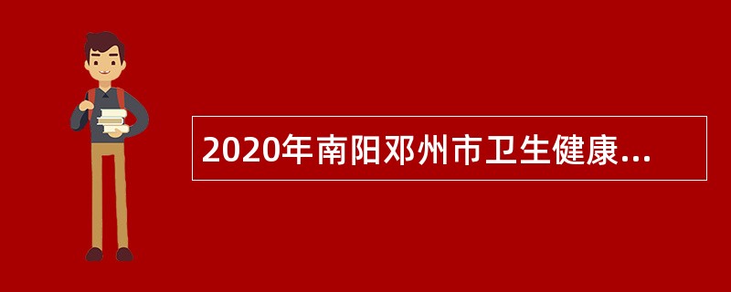 2020年南阳邓州市卫生健康系统招聘工作人员公告